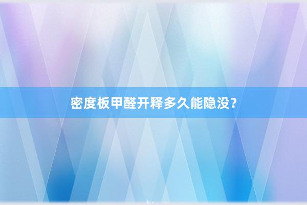密度板甲醛开释多久能隐没？
