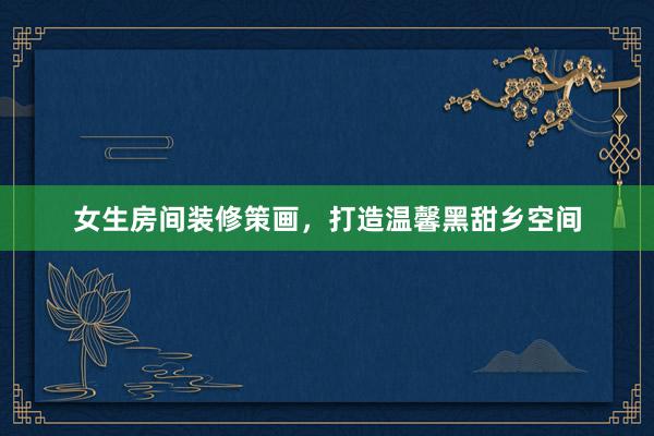 女生房间装修策画，打造温馨黑甜乡空间
