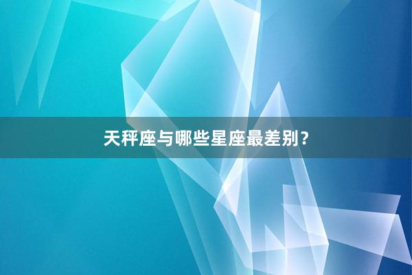 天秤座与哪些星座最差别？
