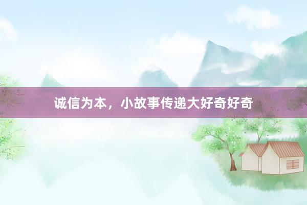 诚信为本，小故事传递大好奇好奇