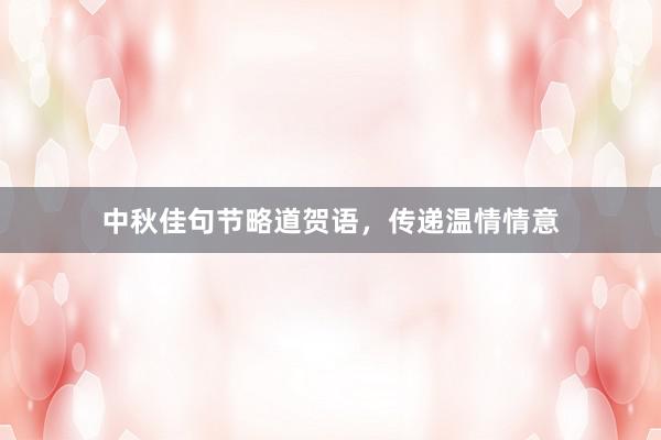 中秋佳句节略道贺语，传递温情情意