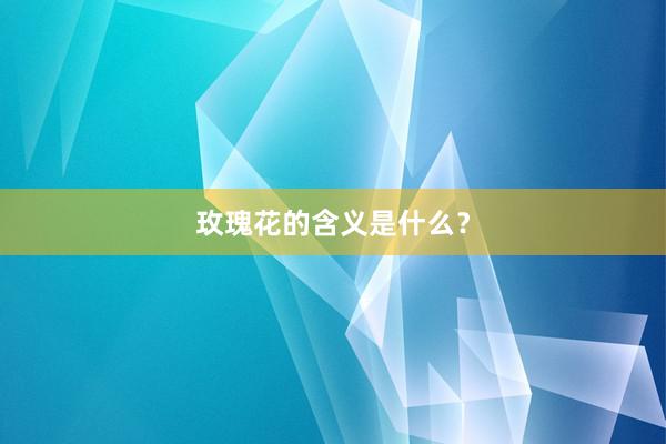 玫瑰花的含义是什么？
