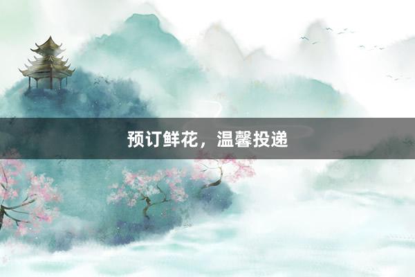 预订鲜花，温馨投递