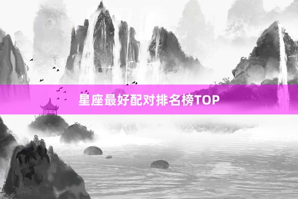 星座最好配对排名榜TOP