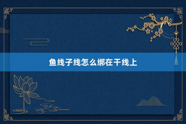 鱼线子线怎么绑在干线上
