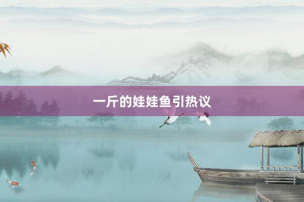 一斤的娃娃鱼引热议