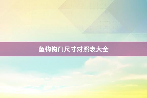 鱼钩钩门尺寸对照表大全